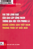 Vai trò lãnh đạo của giai cấp công nhân thông qua đội tiền phong là Đảng Cộng sản Việt Nam trong thời kỳ đổi mới